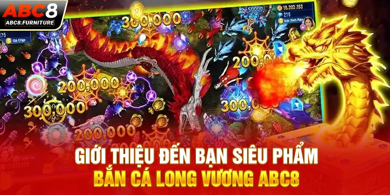 Giới thiệu đến bạn siêu phẩm bắn cá Long Vương ABC8